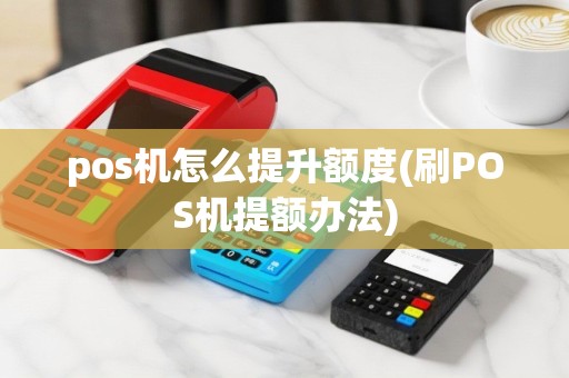 pos机怎么提升额度(刷POS机提额办法)