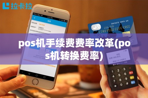 pos机手续费费率改革(pos机转换费率)