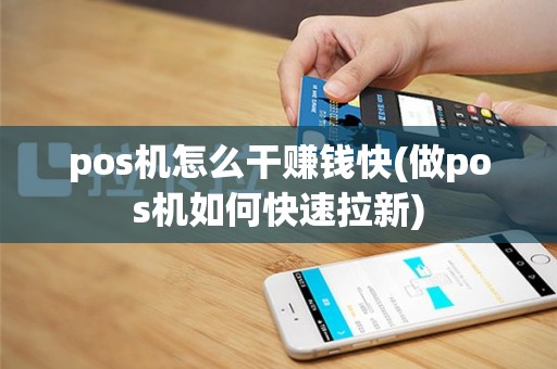 pos机怎么干赚钱快(做pos机如何快速拉新)