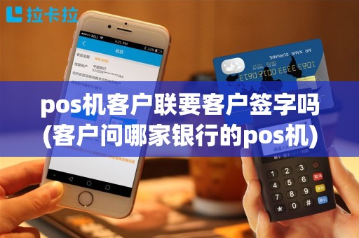 pos机客户联要客户签字吗(客户问哪家银行的pos机)