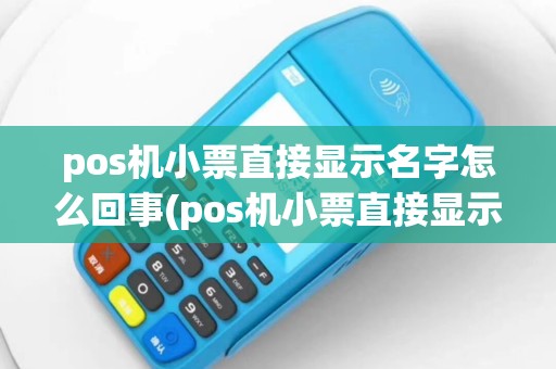 pos机小票直接显示名字怎么回事(pos机小票直接显示名字)
