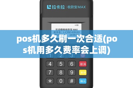 pos机多久刷一次合适(pos机用多久费率会上调)