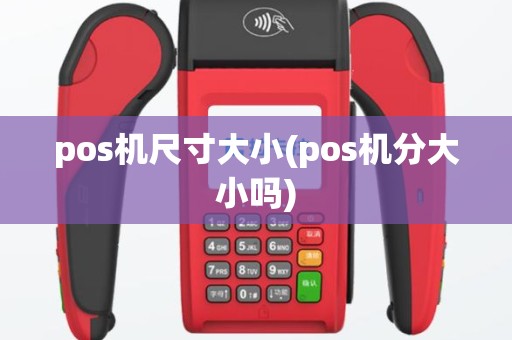 pos机尺寸大小(pos机分大小吗)