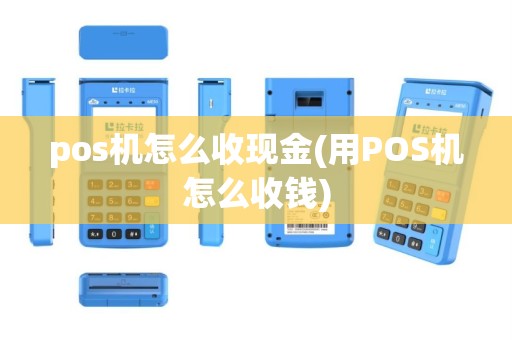 pos机怎么收现金(用POS机怎么收钱)