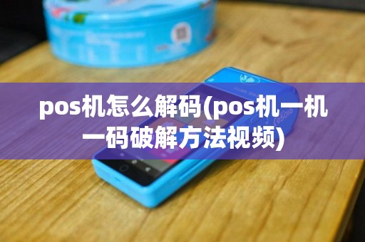 pos机怎么解码(pos机一机一码破解方法视频)
