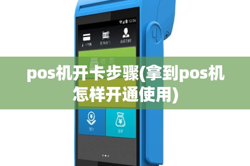 pos机开卡步骤(拿到pos机怎样开通使用)