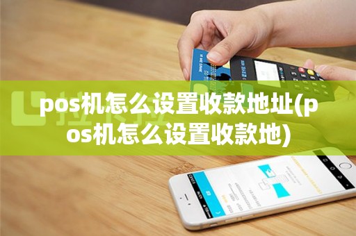 pos机怎么设置收款地址(pos机怎么设置收款地)