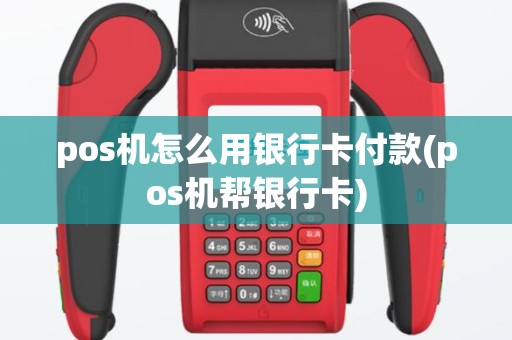 pos机怎么用银行卡付款(pos机帮银行卡)