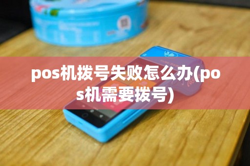 pos机拨号失败怎么办(pos机需要拨号)