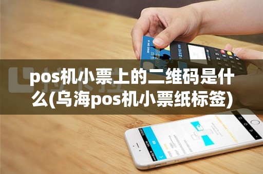 pos机小票上的二维码是什么(乌海pos机小票纸标签)