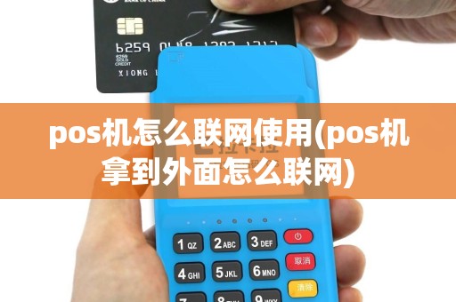pos机怎么联网使用(pos机拿到外面怎么联网)