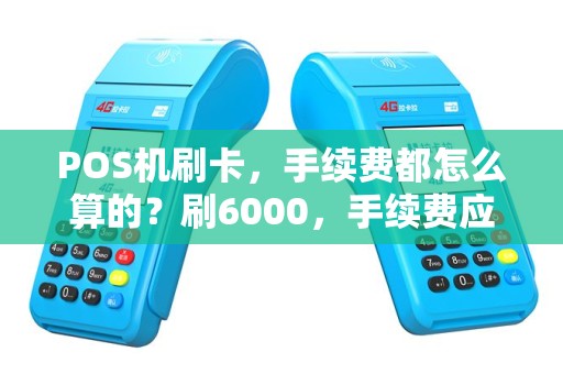 POS机刷卡，手续费都怎么算的？刷6000，手续费应该多少？