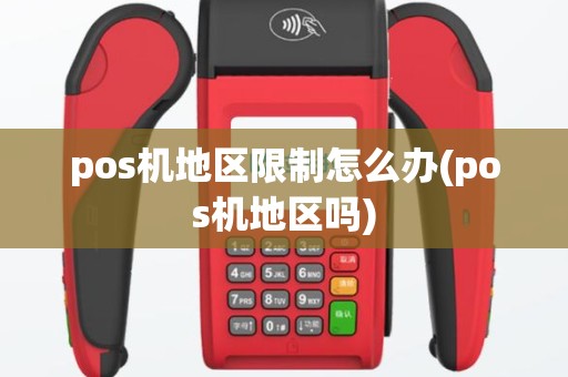 pos机地区限制怎么办(pos机地区吗)