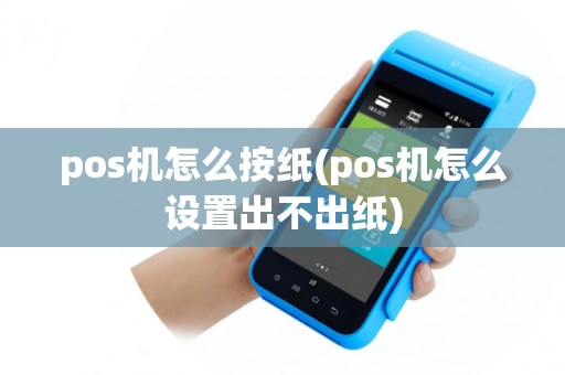 pos机怎么按纸(pos机怎么设置出不出纸)