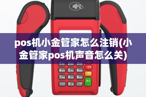 pos机小金管家怎么注销(小金管家pos机声音怎么关)