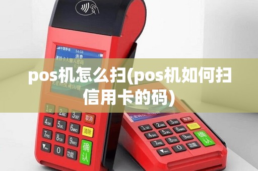 pos机怎么扫(pos机如何扫信用卡的码)