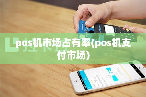 pos机市场占有率(pos机支付市场)