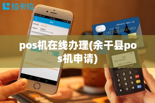 pos机在线办理(余干县pos机申请)