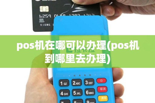 pos机在哪可以办理(pos机到哪里去办理)