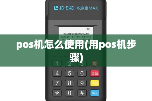 pos机怎么使用(用pos机步骤)