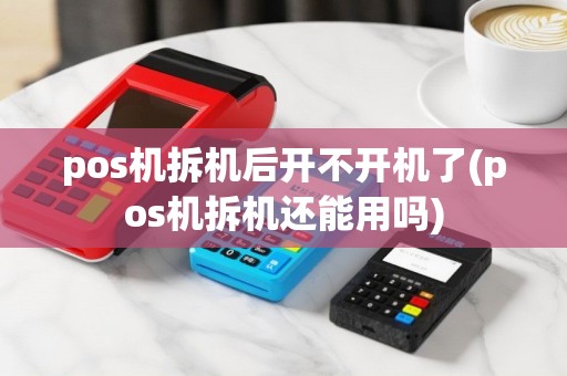 pos机拆机后开不开机了(pos机拆机还能用吗)