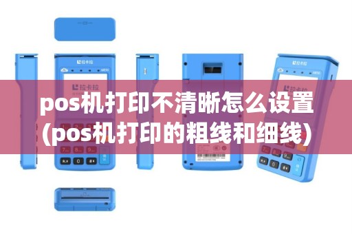 pos机打印不清晰怎么设置(pos机打印的粗线和细线)