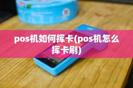 pos机如何挥卡(pos机怎么挥卡刷)