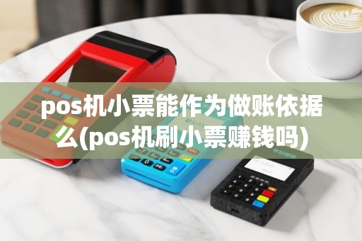 pos机小票能作为做账依据么(pos机刷小票赚钱吗)
