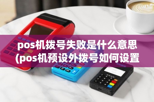pos机拨号失败是什么意思(pos机预设外拨号如何设置)