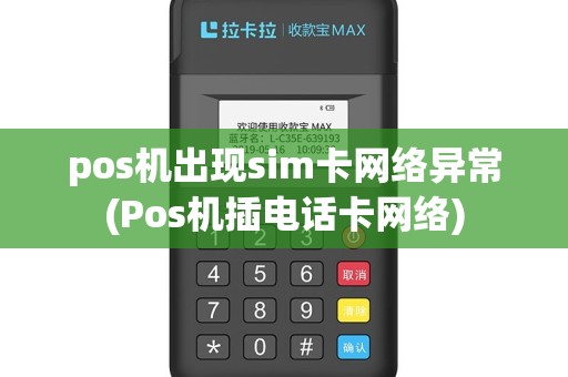 pos机出现sim卡网络异常(Pos机插电话卡网络)