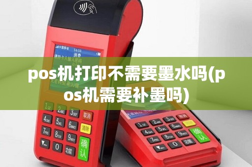 pos机打印不需要墨水吗(pos机需要补墨吗)
