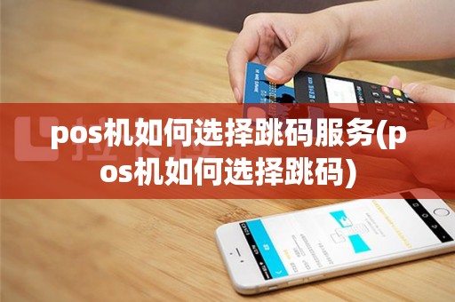 pos机如何选择跳码服务(pos机如何选择跳码)