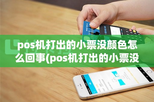 pos机打出的小票没颜色怎么回事(pos机打出的小票没颜色)