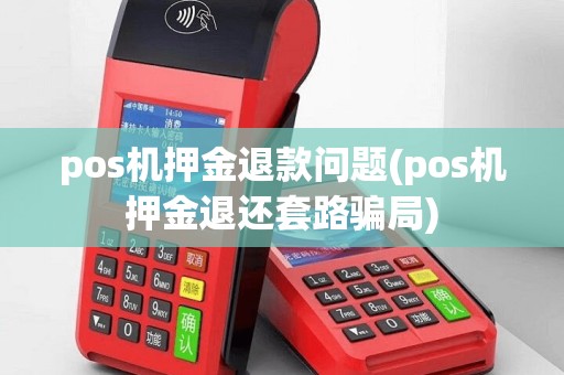 pos机押金退款问题(pos机押金退还套路骗局)