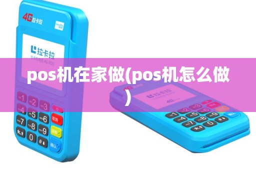 pos机在家做(pos机怎么做)