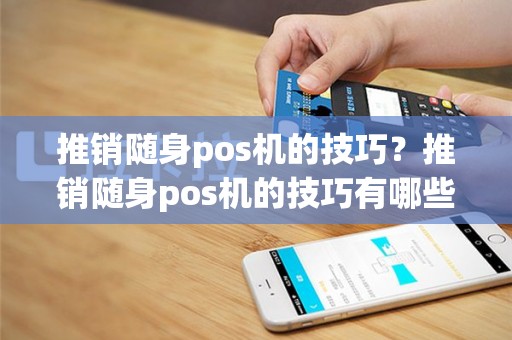 推销随身pos机的技巧？推销随身pos机的技巧有哪些