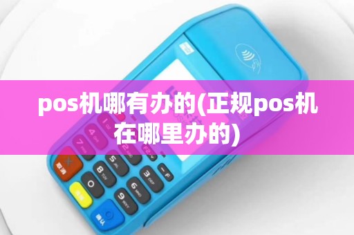 pos机哪有办的(正规pos机在哪里办的)