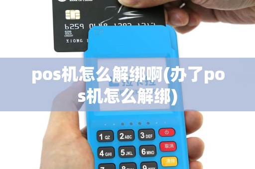 pos机怎么解绑啊(办了pos机怎么解绑)
