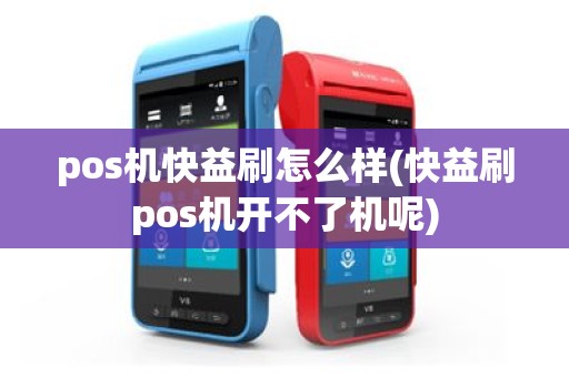 pos机快益刷怎么样(快益刷pos机开不了机呢)