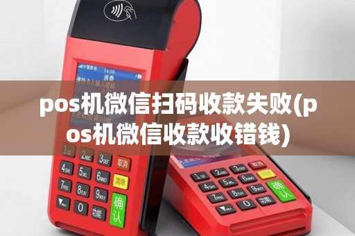 pos机微信扫码收款失败(pos机微信收款收错钱)