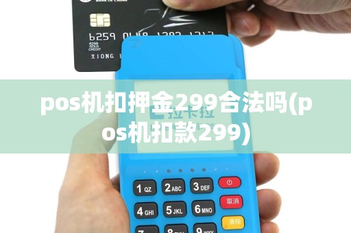 pos机扣押金299合法吗(pos机扣款299)