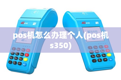 pos机怎么办理个人(pos机s350)