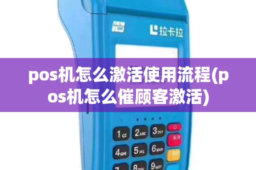 pos机怎么激活使用流程(pos机怎么催顾客激活)