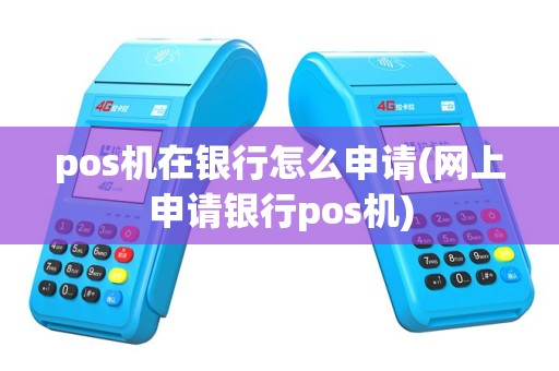 pos机在银行怎么申请(网上申请银行pos机)
