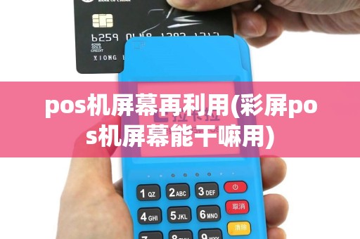 pos机屏幕再利用(彩屏pos机屏幕能干嘛用)