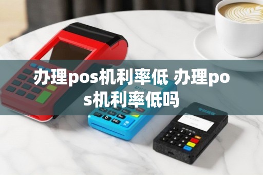 办理pos机利率低 办理pos机利率低吗