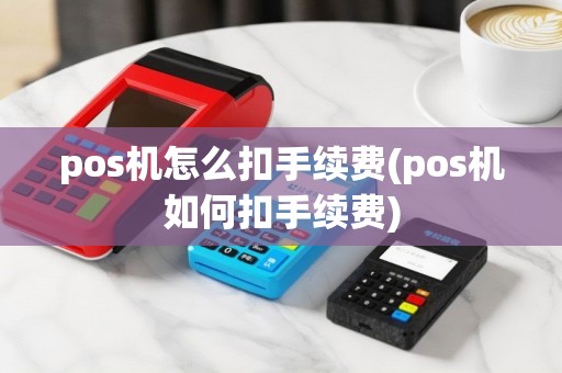 pos机怎么扣手续费(pos机如何扣手续费)