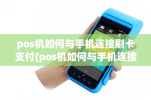 pos机如何与手机连接刷卡支付(pos机如何与手机连接刷卡)