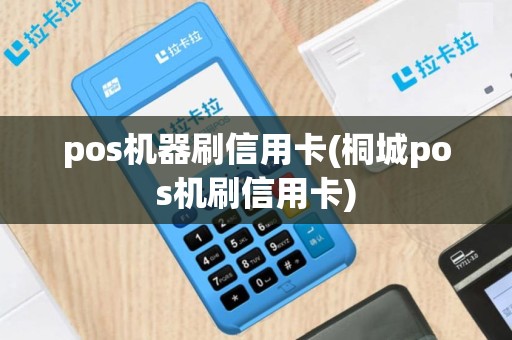 pos机器刷信用卡(桐城pos机刷信用卡)