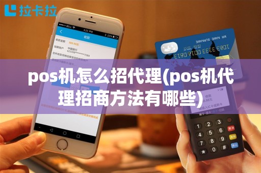 pos机怎么招代理(pos机代理招商方法有哪些)